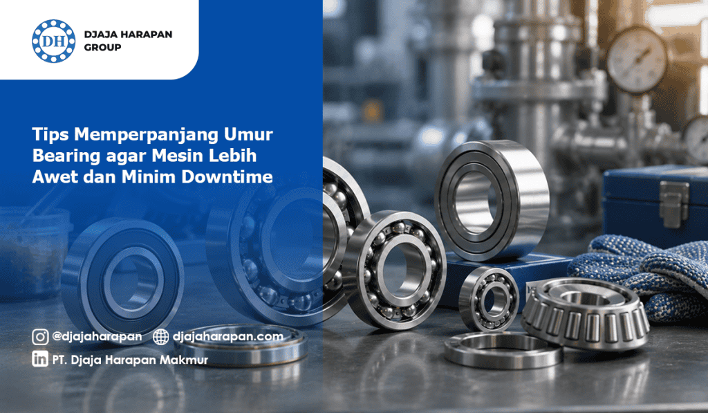 Tips Memperpanjang Umur Bearing dan Cara Mengurangi Downtime Mesin Industri dari Djaja Harapan Group